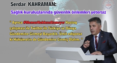 KAHRAMAN: SAĞLIK KURULUŞLARINDA TÜM GÜVENLİK ÖNLEMLERİ YETERSİZ