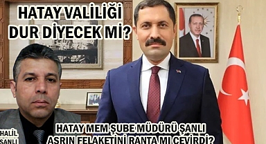 HATAY MEM ŞUBE MÜDÜRÜ ŞANLI ASRIN FELAKETİNİ RANTA MI ÇEVİRDİ?
