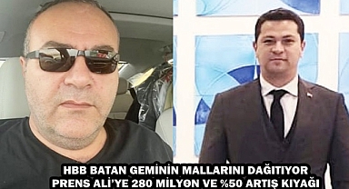 HBB BATAN GEMİNİN MALLARINI DAĞITIYOR PRENS ALİ’YE 280 MİLYON VE %50 ARTIŞ KIYAĞI