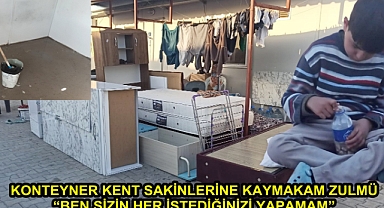 KONTEYNER KENT SAKİNLERİNE KAYMAKAM ZULMÜ “BEN SİZİN HER İSTEDİĞİNİZİ YAPAMAM”