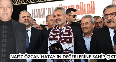 ÖZCAN HATAY’IN DEĞERLERİNE SAHİP ÇIKTI