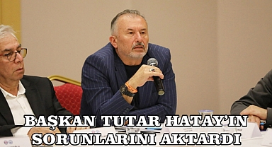 BAŞKAN TUTAR HATAY’IN SORUNLARINI AKTARDI