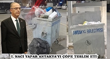 İ. NACİ YAPAR ANTAKYA’YI ÇÖPE TESLİM ETİ