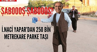 ŞABOOOŞ ŞABOOOOOOŞ İ. NACİ YAPAR'DAN 250 BİN METREKARE PARKE TAŞI