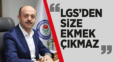 YAVUZ: LGS’DEN SİZE EKMEK ÇIKMAZ!