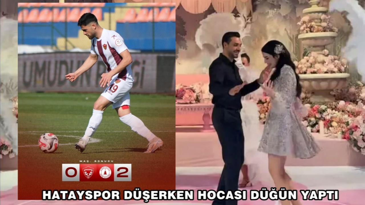 HATAYSPOR DÜŞERKEN HOCASI DÜĞÜN YAPTI